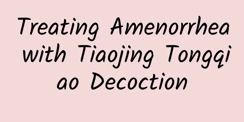 Treating Amenorrhea with Tiaojing Tongqiao Decoction