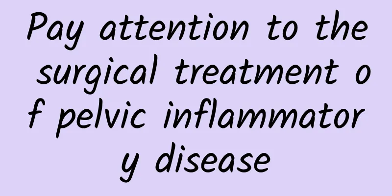 Pay attention to the surgical treatment of pelvic inflammatory disease