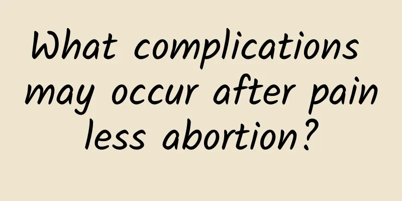 What complications may occur after painless abortion?