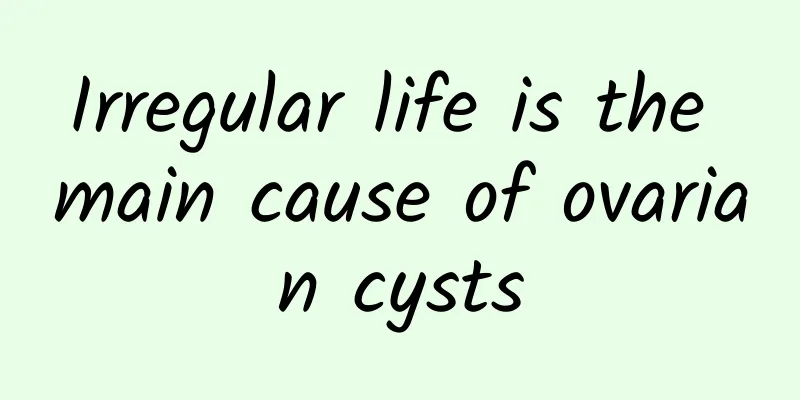 Irregular life is the main cause of ovarian cysts