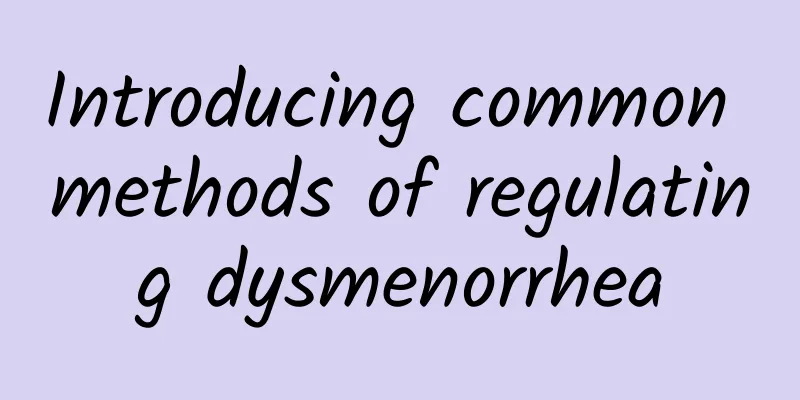 Introducing common methods of regulating dysmenorrhea
