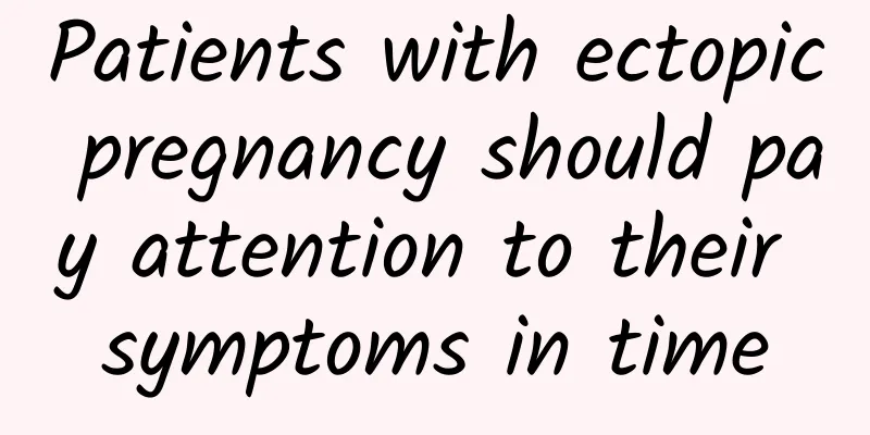 Patients with ectopic pregnancy should pay attention to their symptoms in time