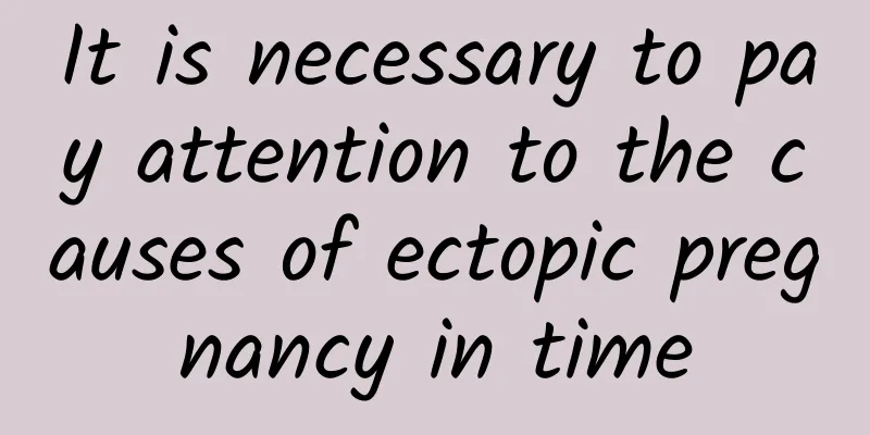 It is necessary to pay attention to the causes of ectopic pregnancy in time