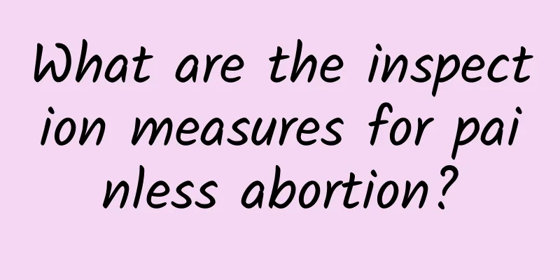 What are the inspection measures for painless abortion?