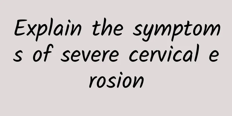 Explain the symptoms of severe cervical erosion