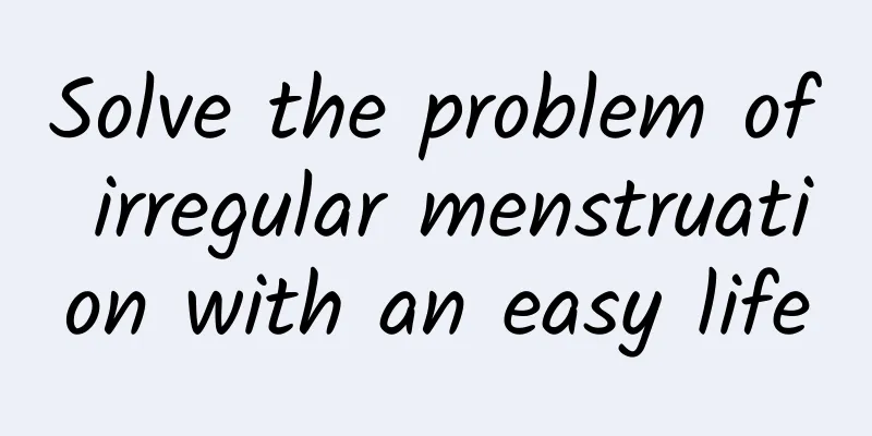 Solve the problem of irregular menstruation with an easy life