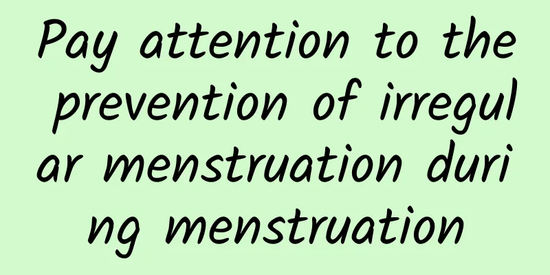 Pay attention to the prevention of irregular menstruation during menstruation
