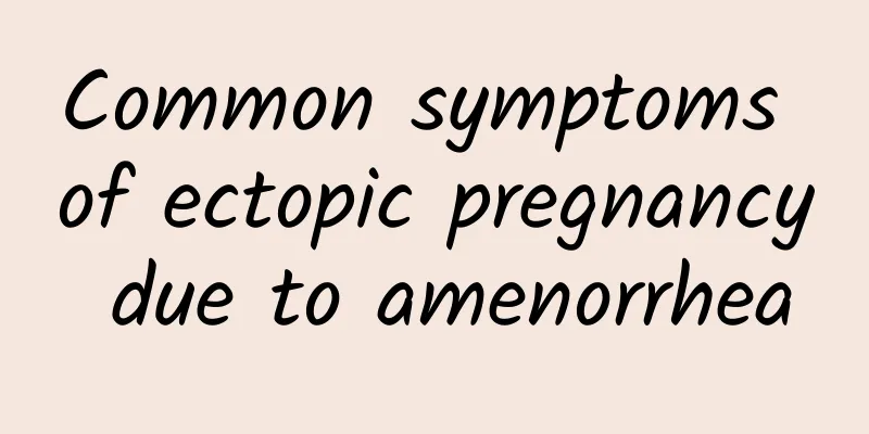 Common symptoms of ectopic pregnancy due to amenorrhea