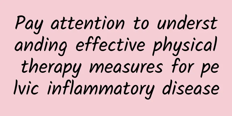 Pay attention to understanding effective physical therapy measures for pelvic inflammatory disease