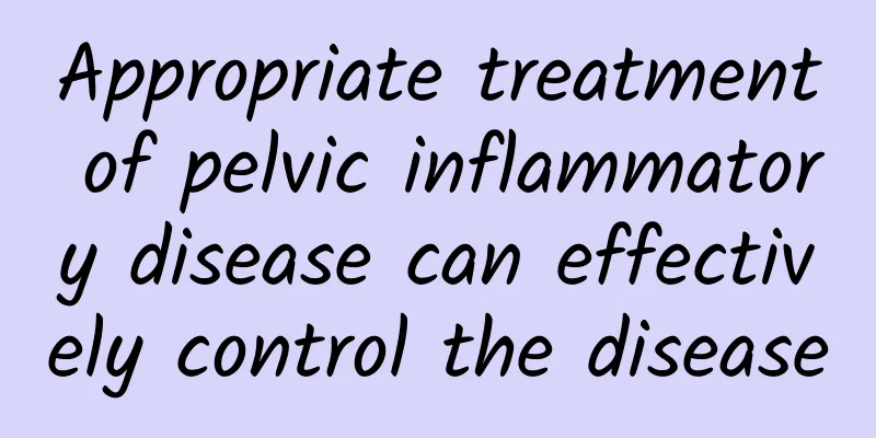 Appropriate treatment of pelvic inflammatory disease can effectively control the disease