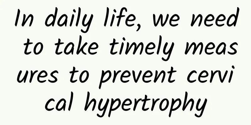 In daily life, we need to take timely measures to prevent cervical hypertrophy