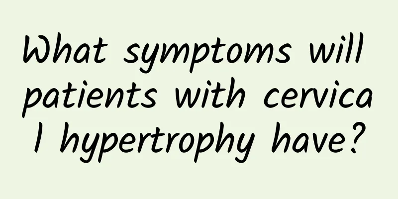 What symptoms will patients with cervical hypertrophy have?