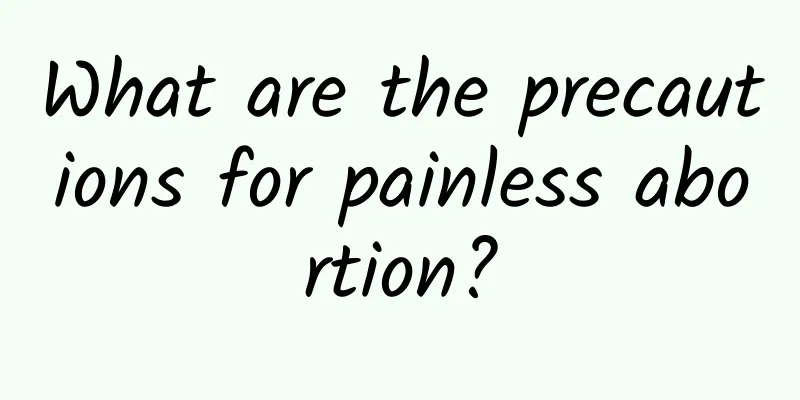 What are the precautions for painless abortion?
