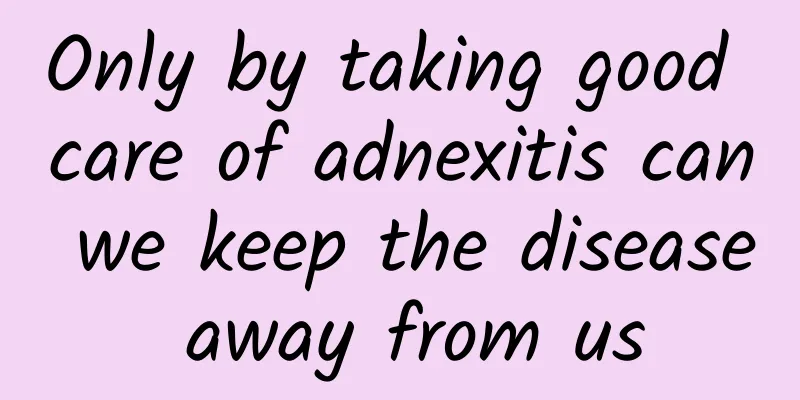 Only by taking good care of adnexitis can we keep the disease away from us
