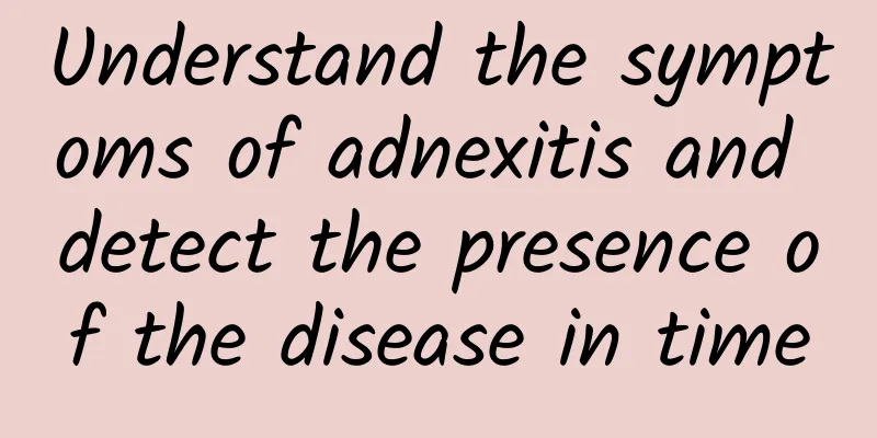 Understand the symptoms of adnexitis and detect the presence of the disease in time