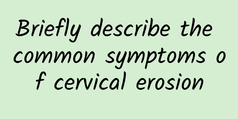 Briefly describe the common symptoms of cervical erosion