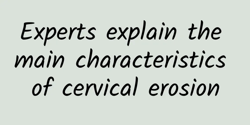Experts explain the main characteristics of cervical erosion