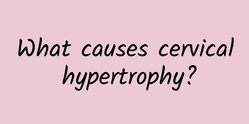 What causes cervical hypertrophy?