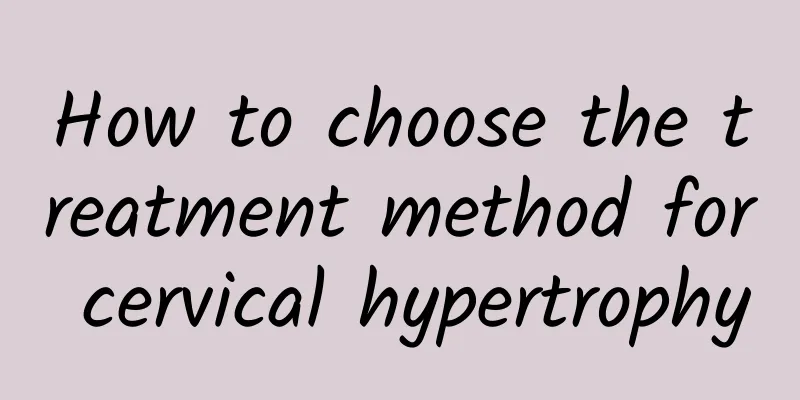 How to choose the treatment method for cervical hypertrophy