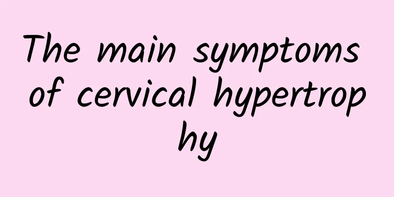 The main symptoms of cervical hypertrophy