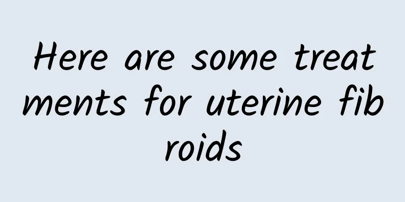 Here are some treatments for uterine fibroids