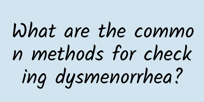 What are the common methods for checking dysmenorrhea?