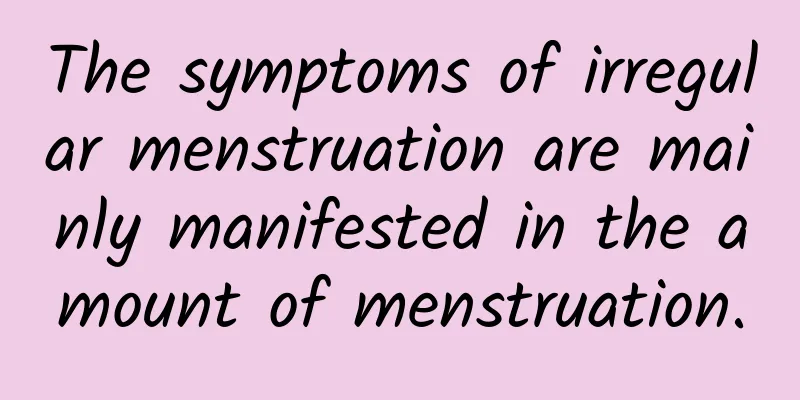 The symptoms of irregular menstruation are mainly manifested in the amount of menstruation.