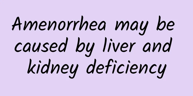 Amenorrhea may be caused by liver and kidney deficiency