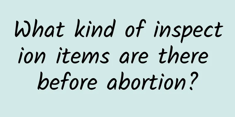 What kind of inspection items are there before abortion?
