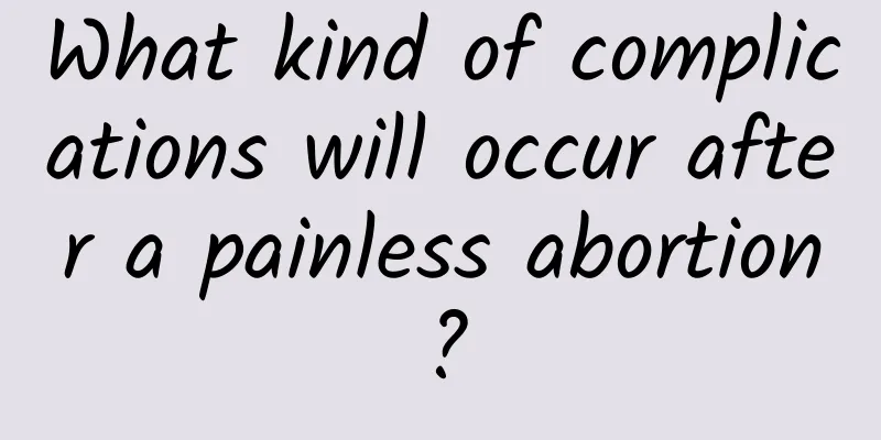 What kind of complications will occur after a painless abortion?
