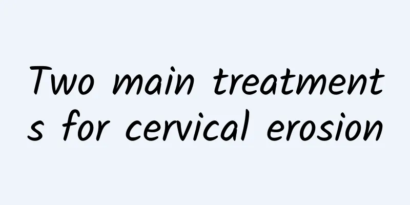 Two main treatments for cervical erosion
