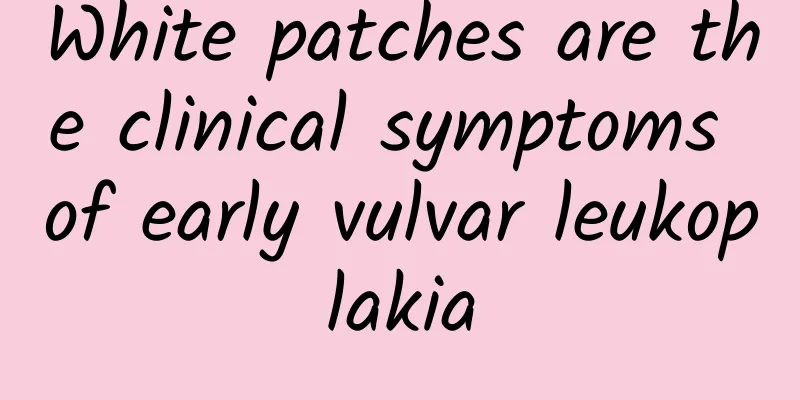 White patches are the clinical symptoms of early vulvar leukoplakia