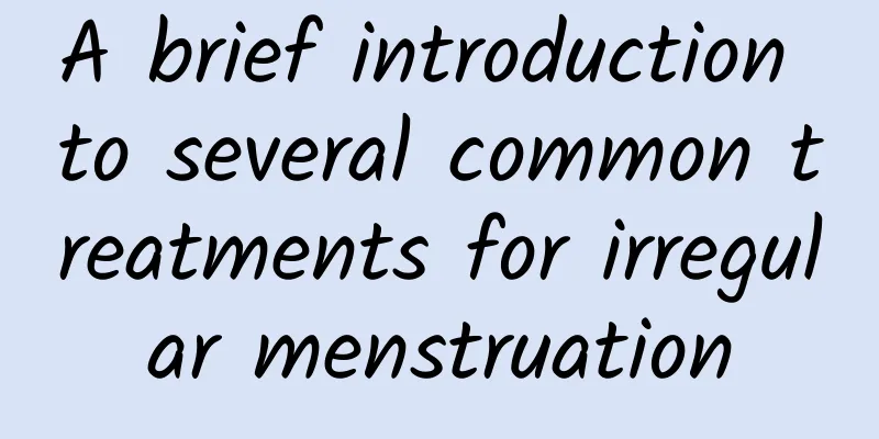 A brief introduction to several common treatments for irregular menstruation