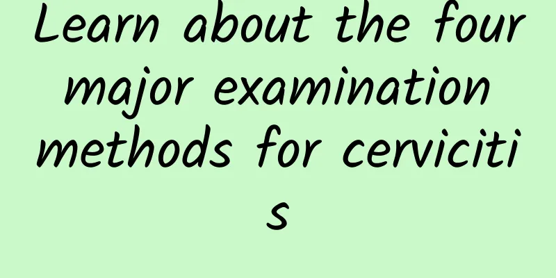 Learn about the four major examination methods for cervicitis