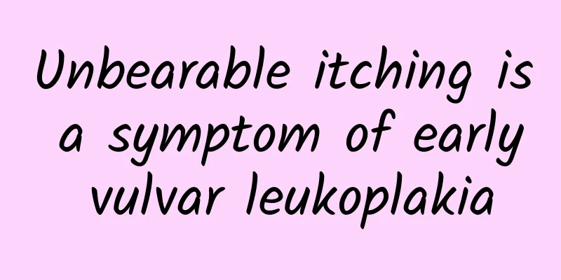 Unbearable itching is a symptom of early vulvar leukoplakia