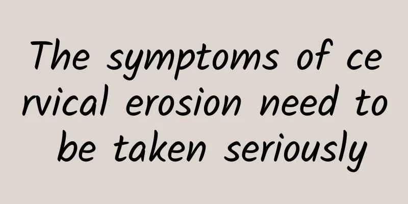 The symptoms of cervical erosion need to be taken seriously
