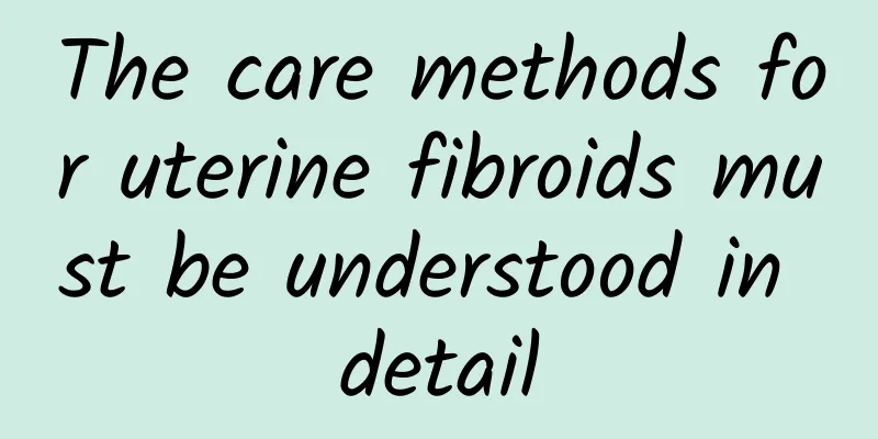 The care methods for uterine fibroids must be understood in detail