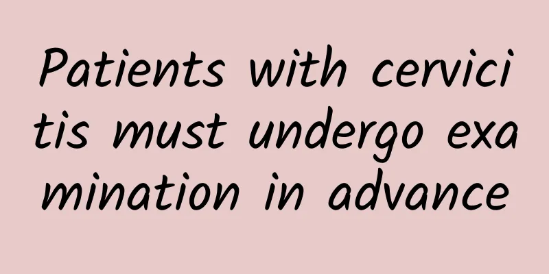 Patients with cervicitis must undergo examination in advance
