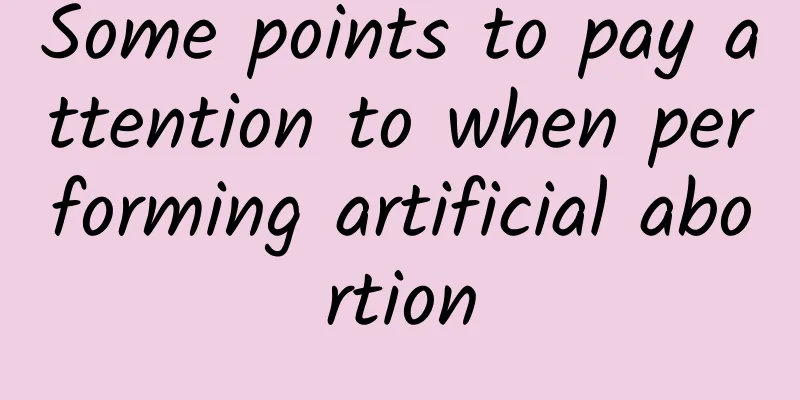 Some points to pay attention to when performing artificial abortion
