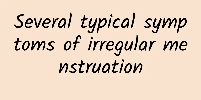 Several typical symptoms of irregular menstruation