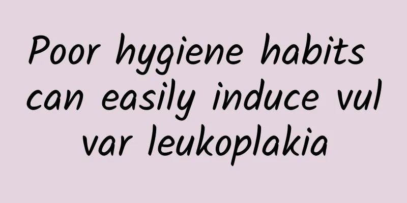 Poor hygiene habits can easily induce vulvar leukoplakia
