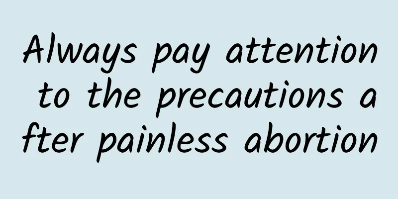 Always pay attention to the precautions after painless abortion