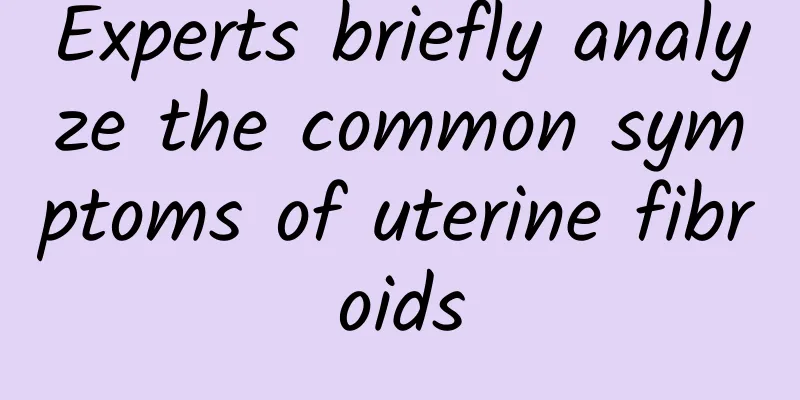 Experts briefly analyze the common symptoms of uterine fibroids