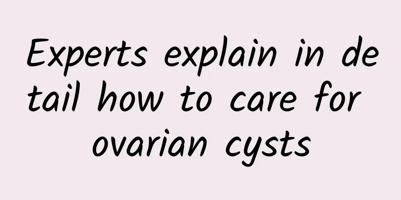 Experts explain in detail how to care for ovarian cysts