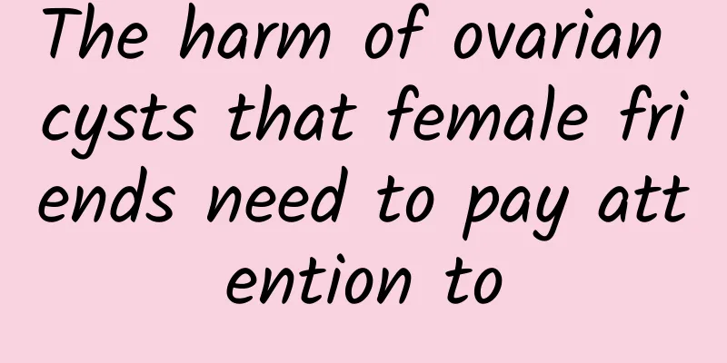 The harm of ovarian cysts that female friends need to pay attention to