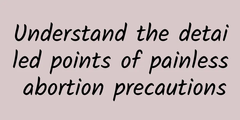 Understand the detailed points of painless abortion precautions