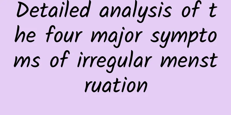 Detailed analysis of the four major symptoms of irregular menstruation