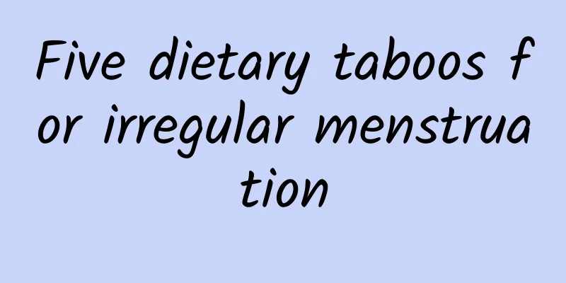 Five dietary taboos for irregular menstruation