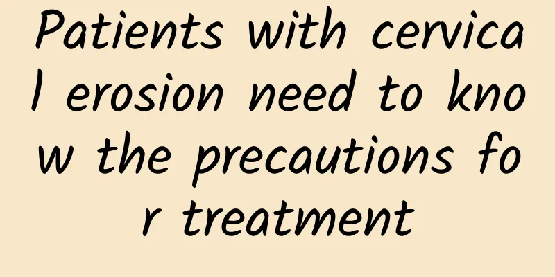 Patients with cervical erosion need to know the precautions for treatment