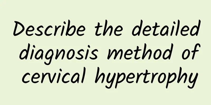 Describe the detailed diagnosis method of cervical hypertrophy
